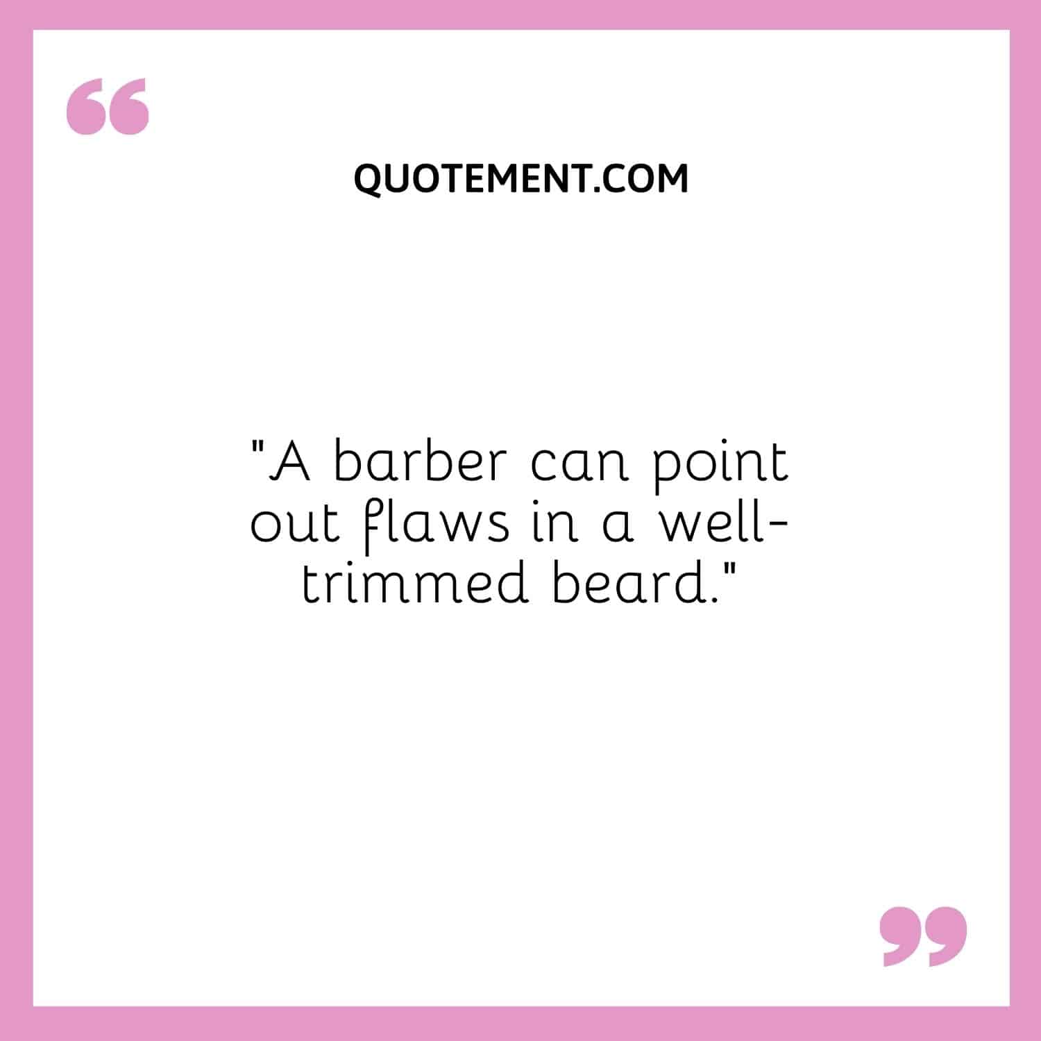 A barber can point out flaws in a well-trimmed beard.