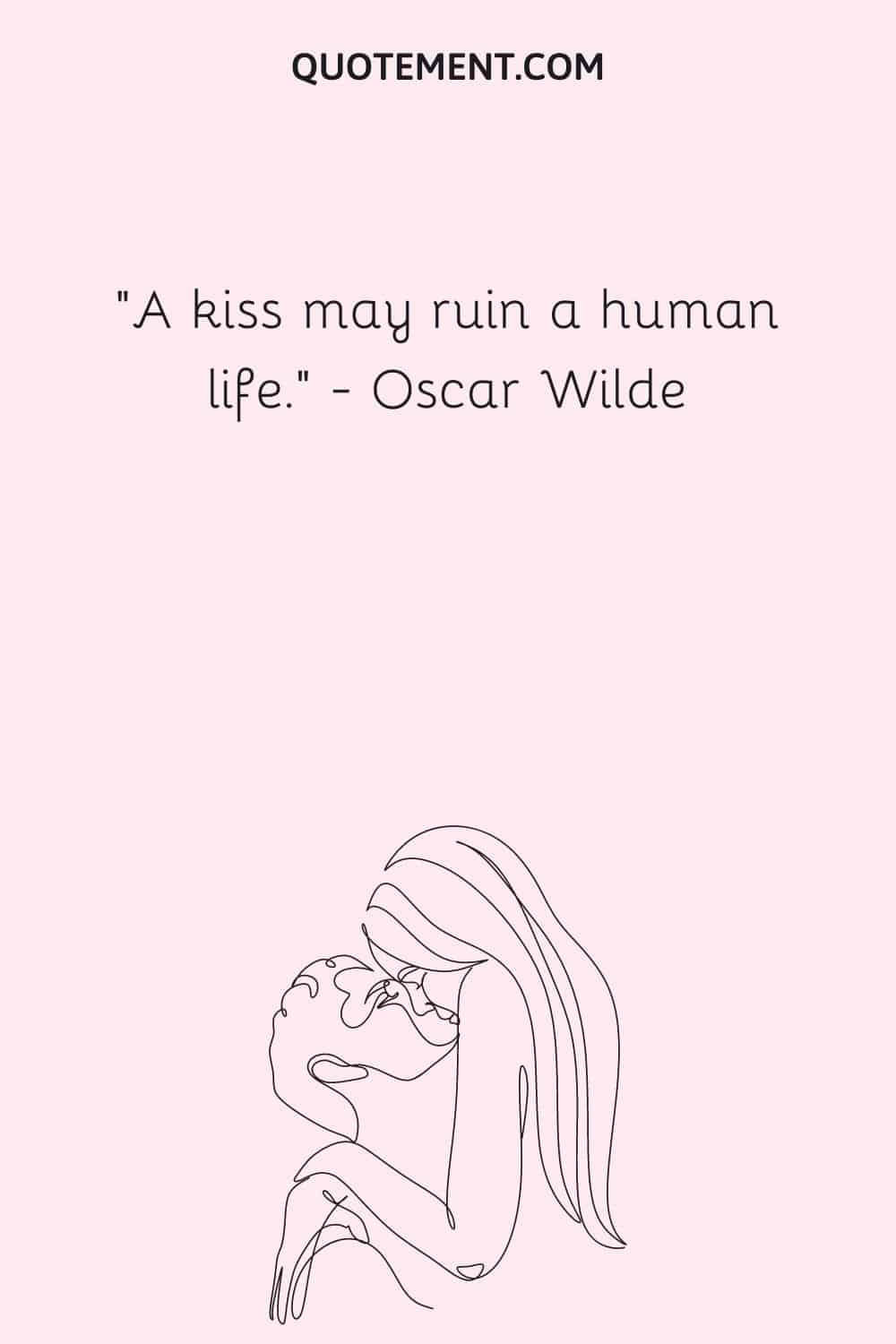 A kiss may ruin a human life. ― Oscar Wilde