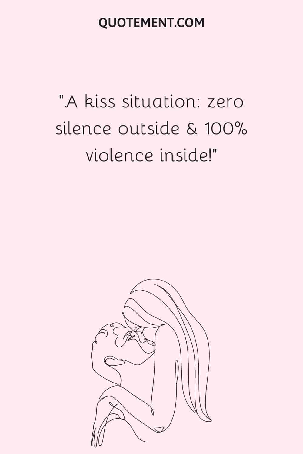 A kiss situation zero silence outside & 100% violence inside!