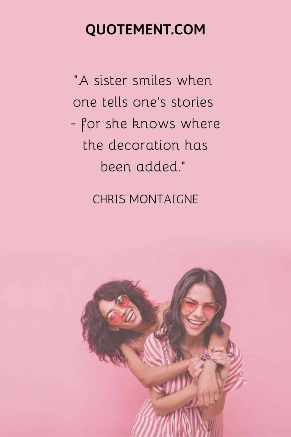 A sister smiles when one tells one’s stories — for she knows where the decoration has been added.