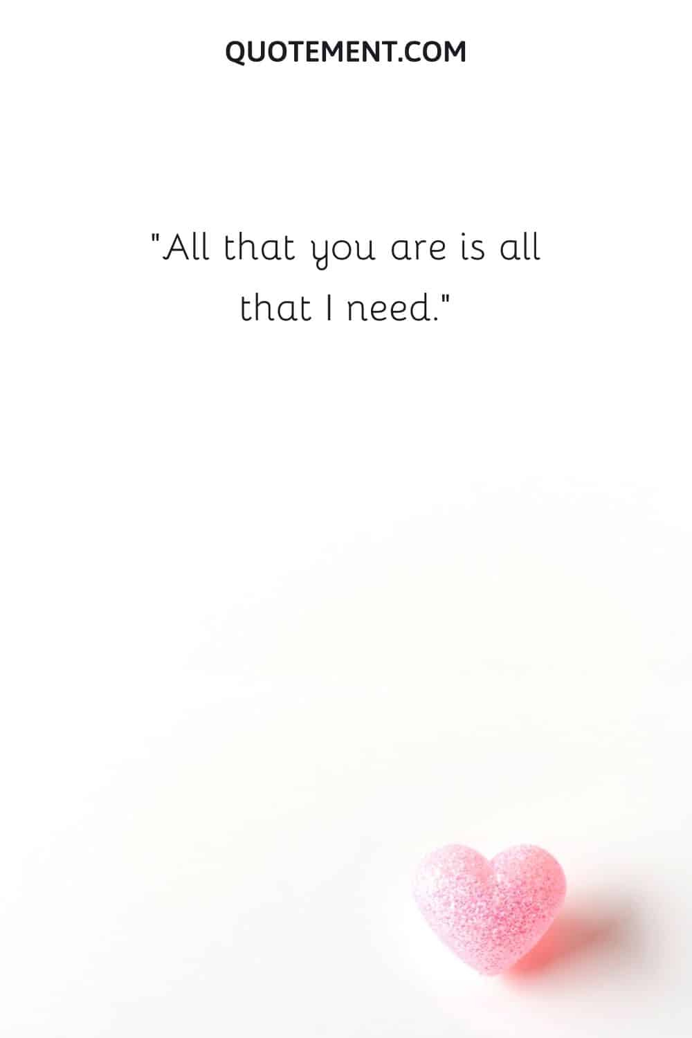 All that you are is all that I need.