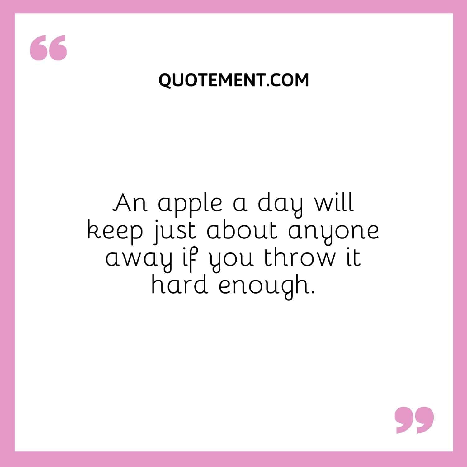 An apple a day will keep just about anyone away if you throw it hard enough.