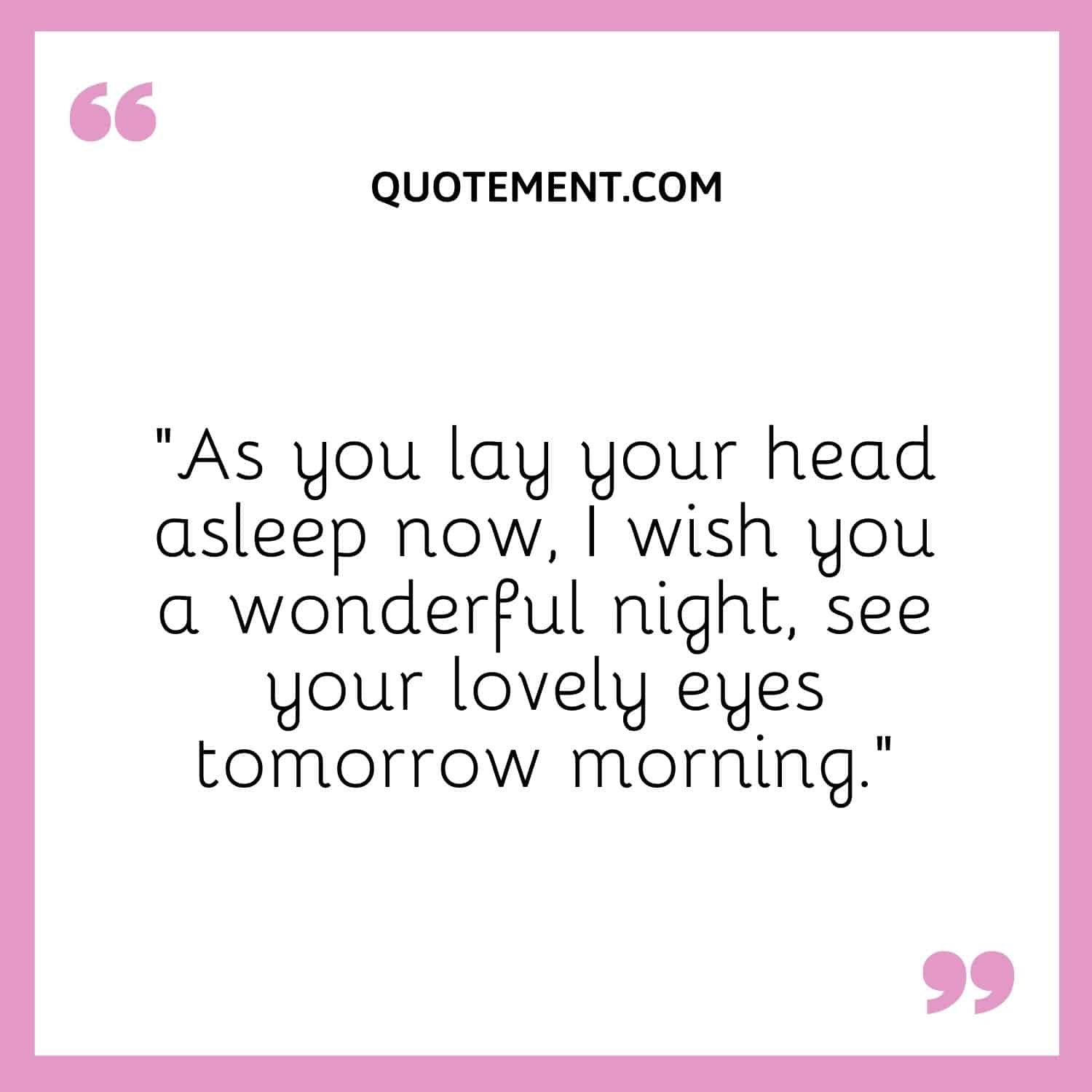 “As you lay your head asleep now, I wish you a wonderful night, see your lovely eyes tomorrow morning.”