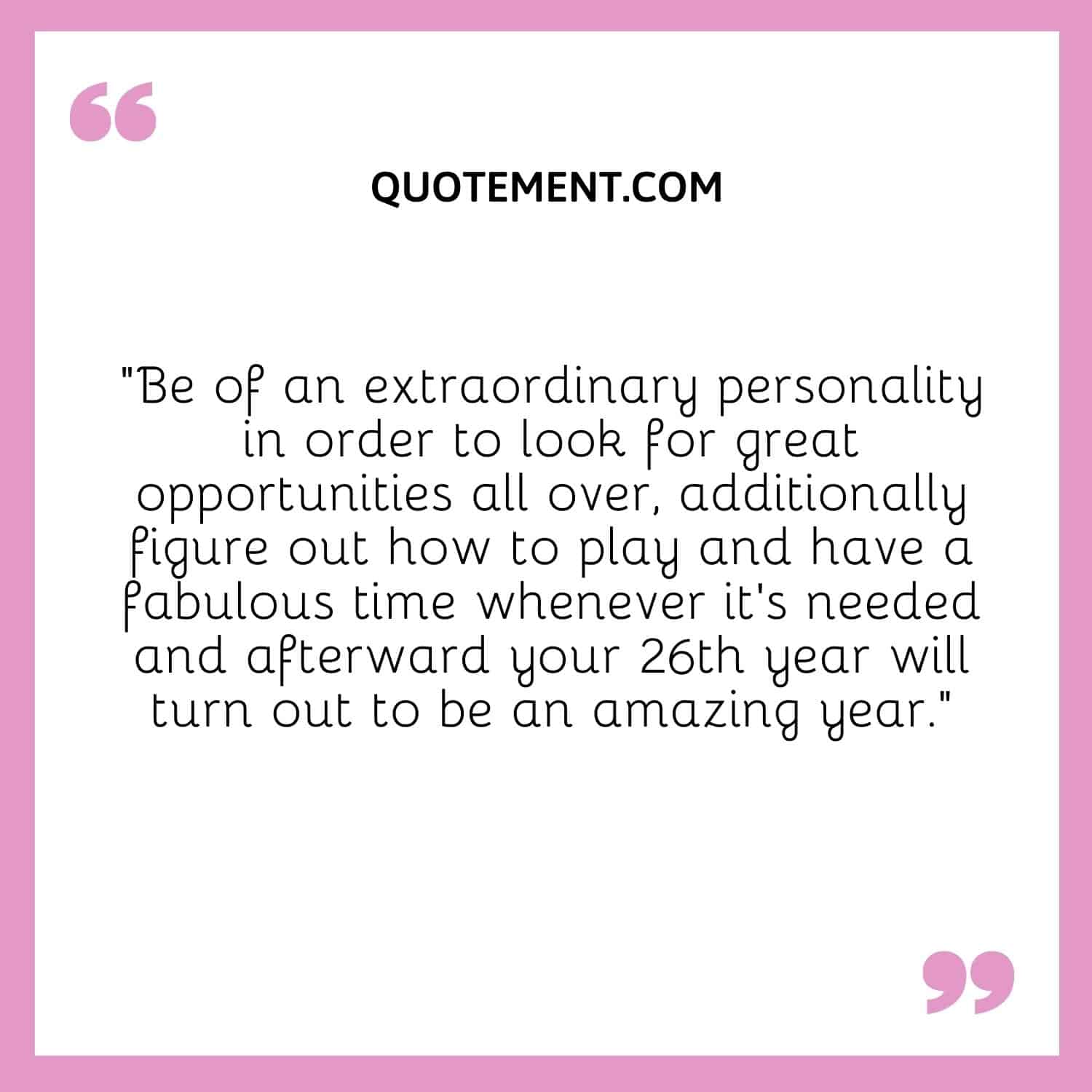 “Be of an extraordinary personality in order to look for great opportunities all over,