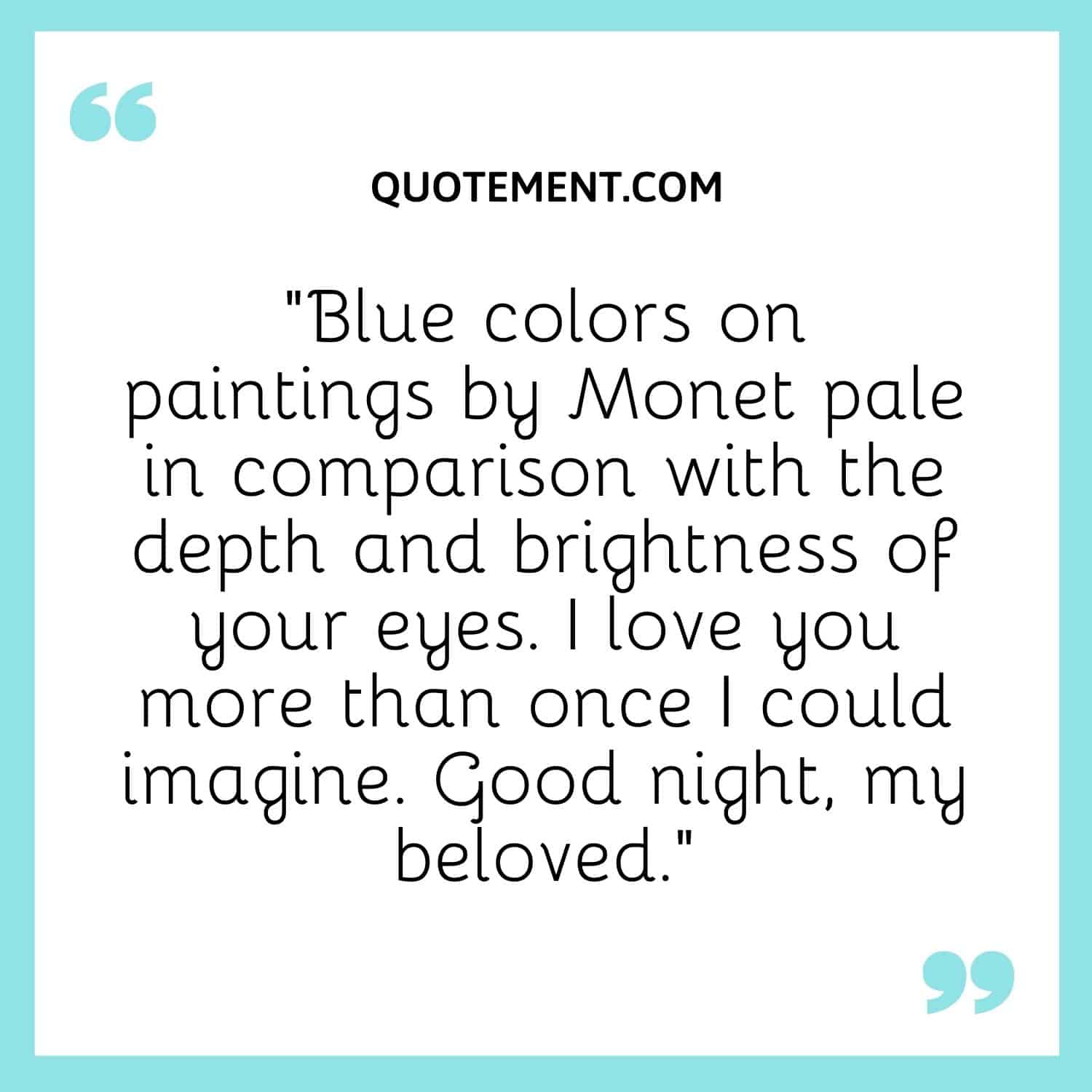 Blue colors on paintings by Monet pale in comparison with the depth and brightness of your eyes.