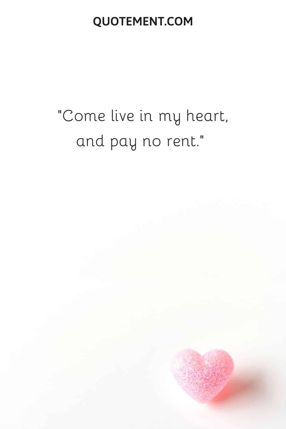 Come live in my heart, and pay no rent.