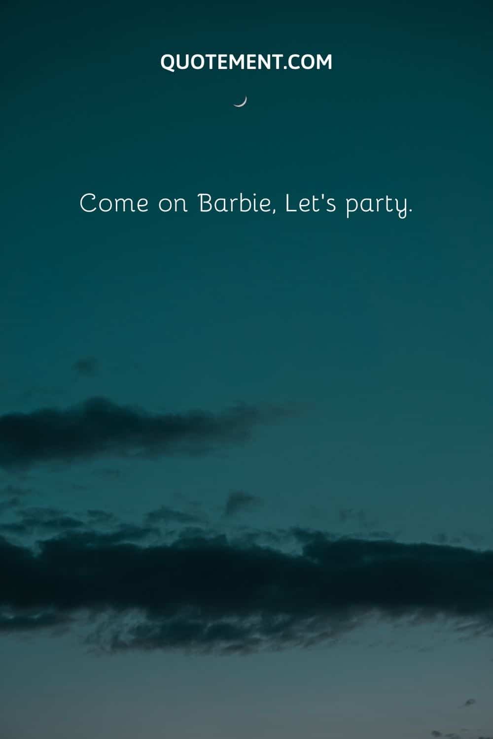 Come on Barbie, Let’s party