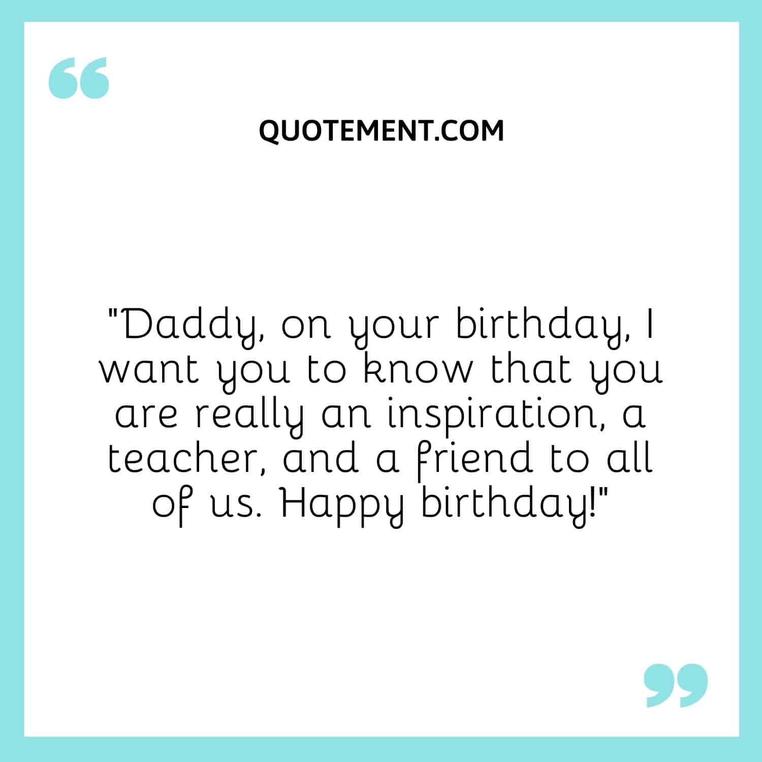 Daddy, on your birthday, I want you to know that you are really an inspiration