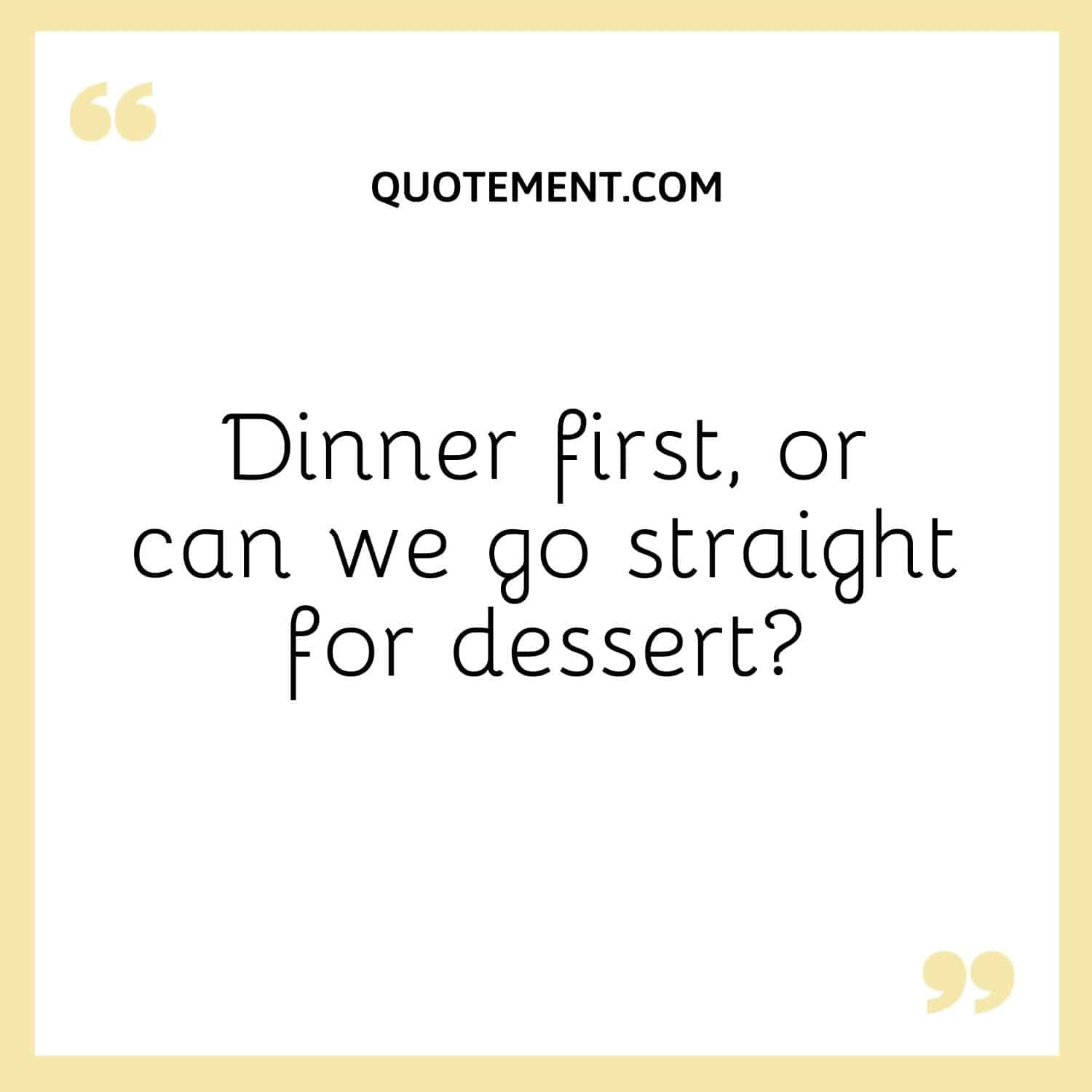 Dinner first, or can we go straight for dessert