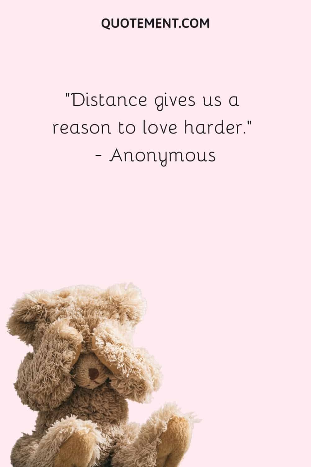 Distance gives us a reason to love harder. — Anonymous