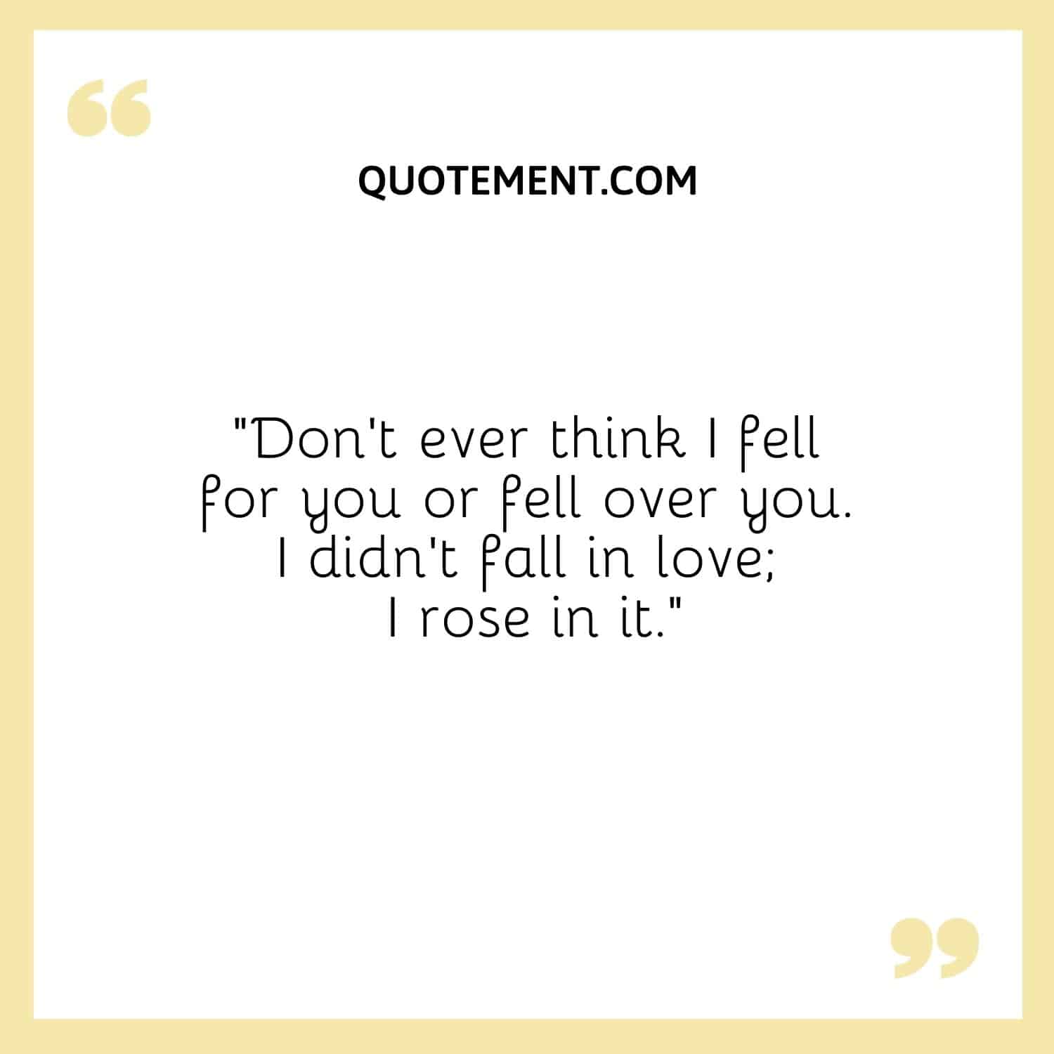 Don’t ever think I fell for you or fell over you