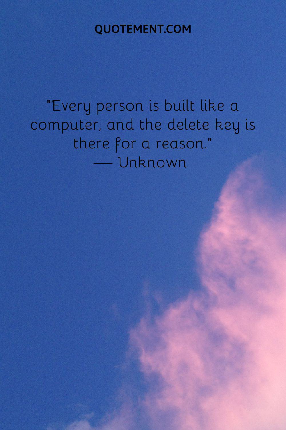 Every person is built like a computer, and the delete key is there for a reason
