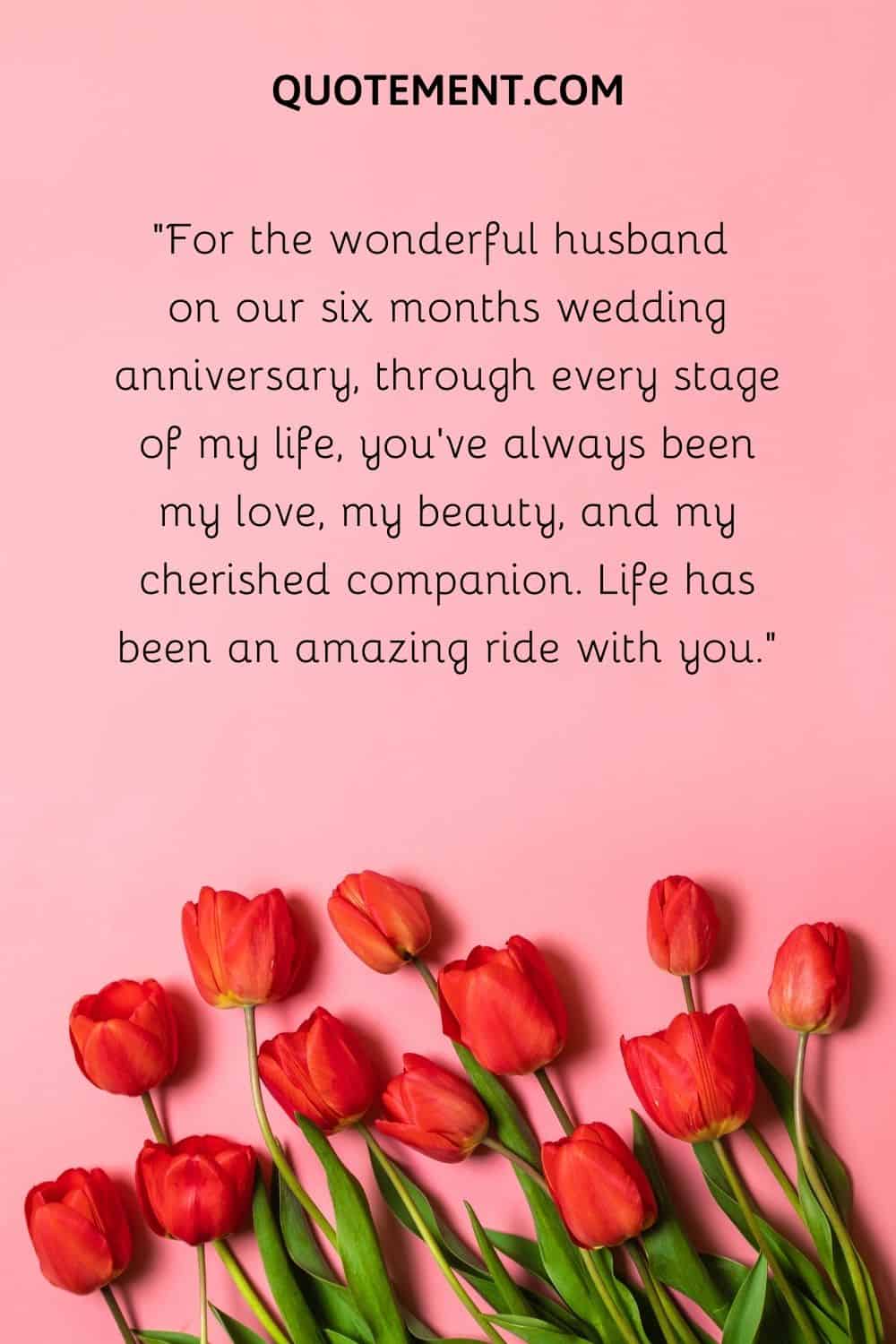 For the wonderful husband on our six months wedding anniversary