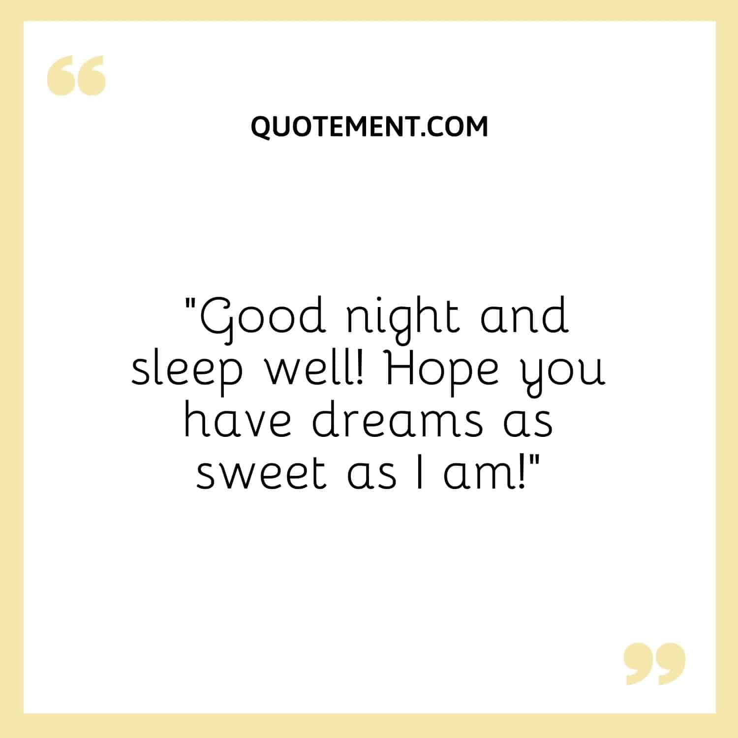 Good night and sleep well! Hope you have dreams as sweet as I am!