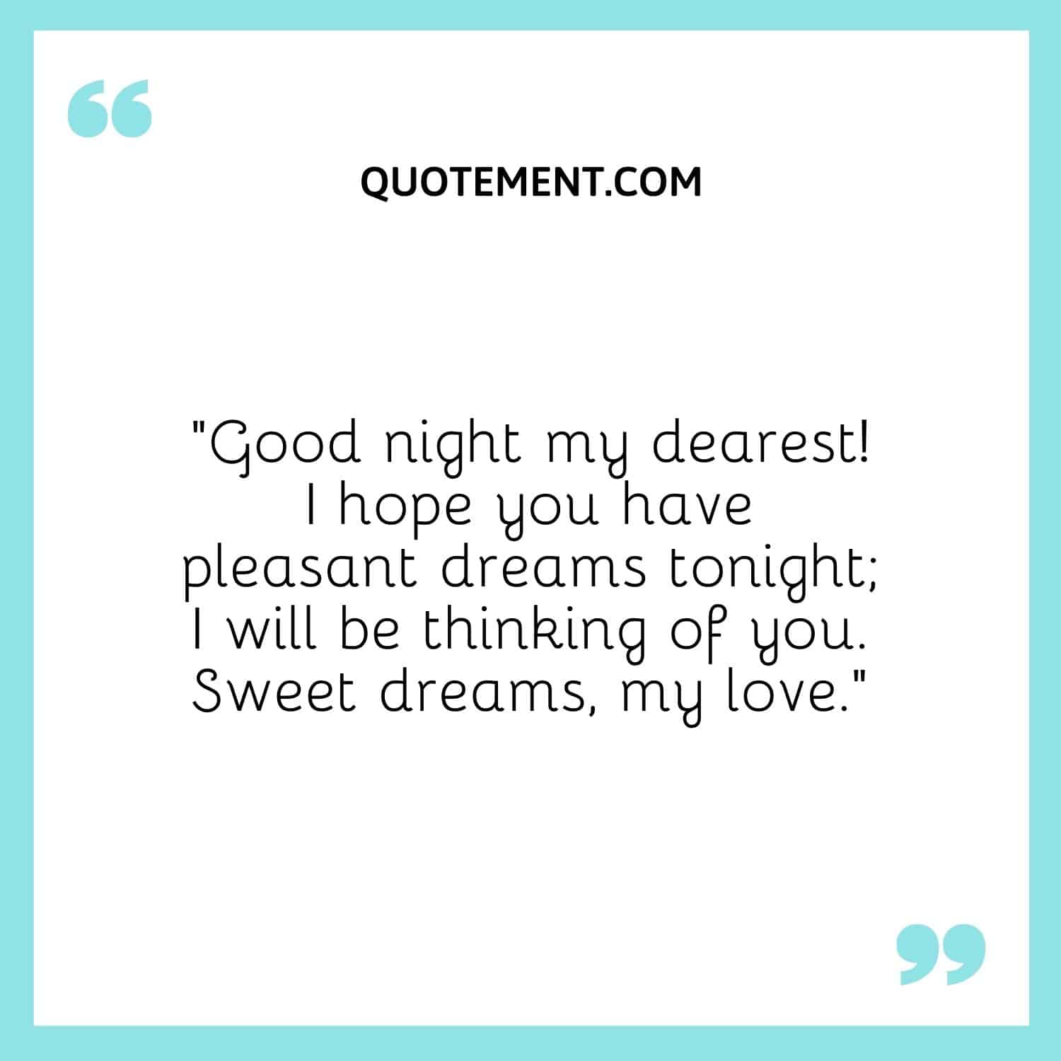 “Good night my dearest! I hope you have pleasant dreams tonight; I will be thinking of you. Sweet dreams, my love.”