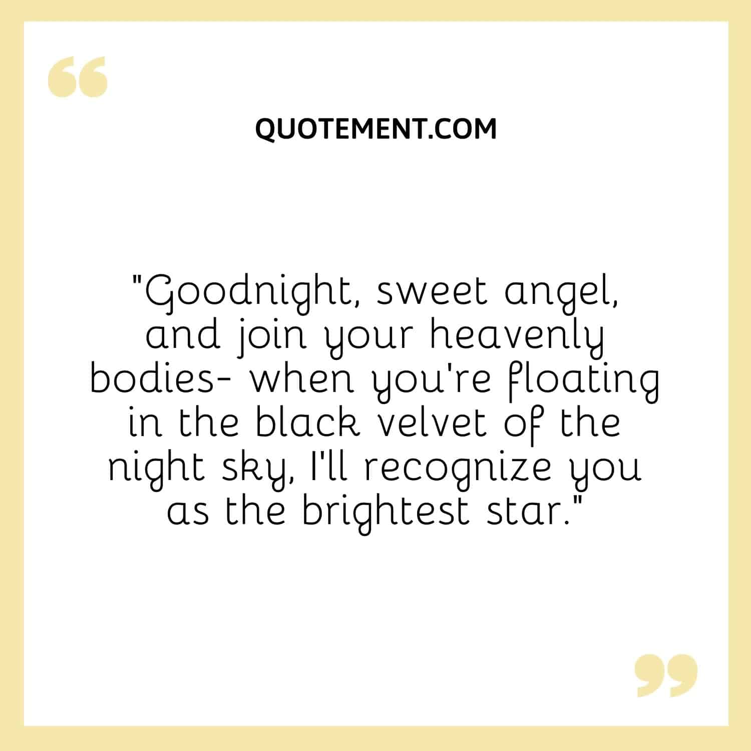 “Goodnight, sweet angel, and join your heavenly bodies- when you’re floating in the black velvet of the night sky, I’ll recognize you as the brightest star.”