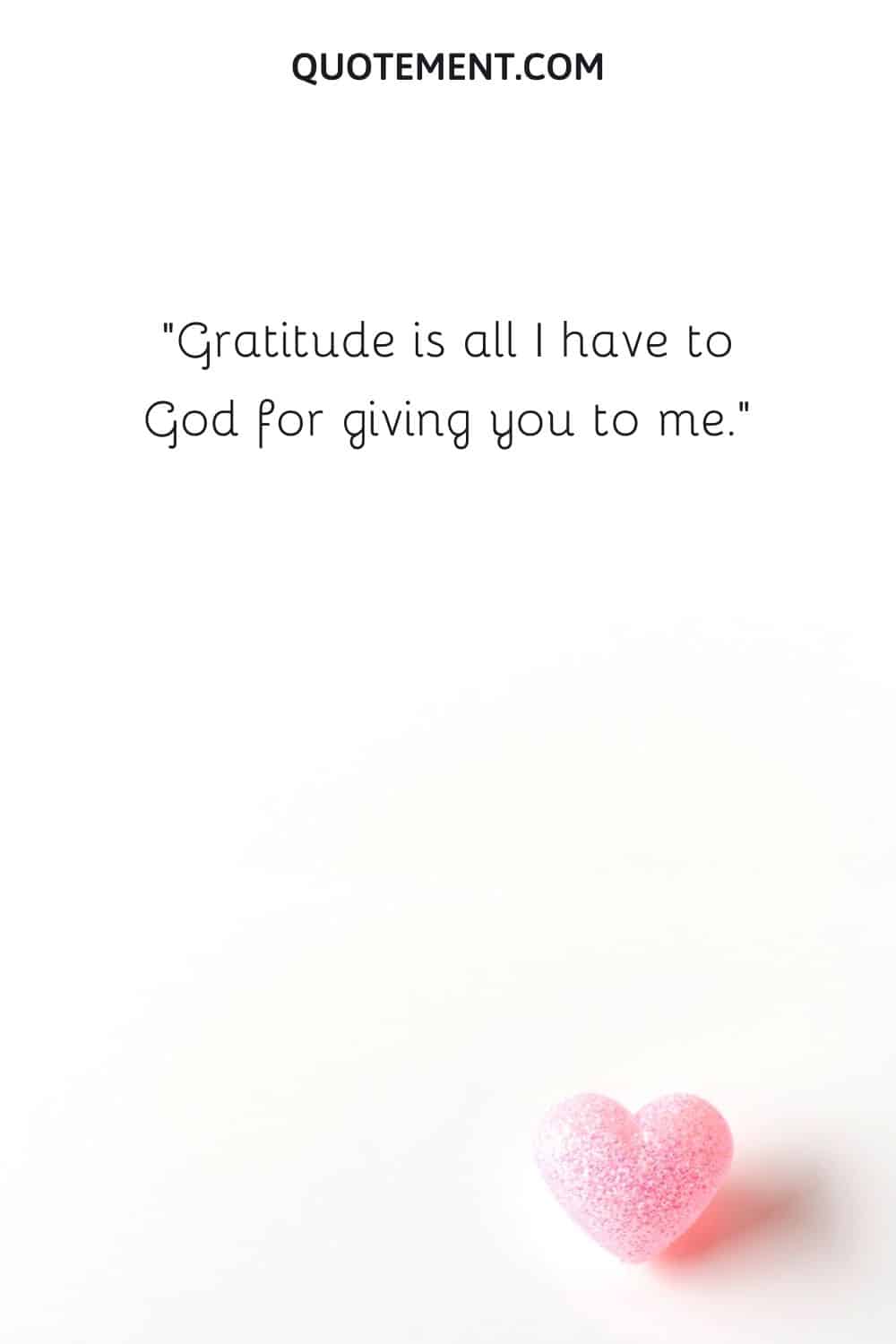 Gratitude is all I have to God for giving you to me.