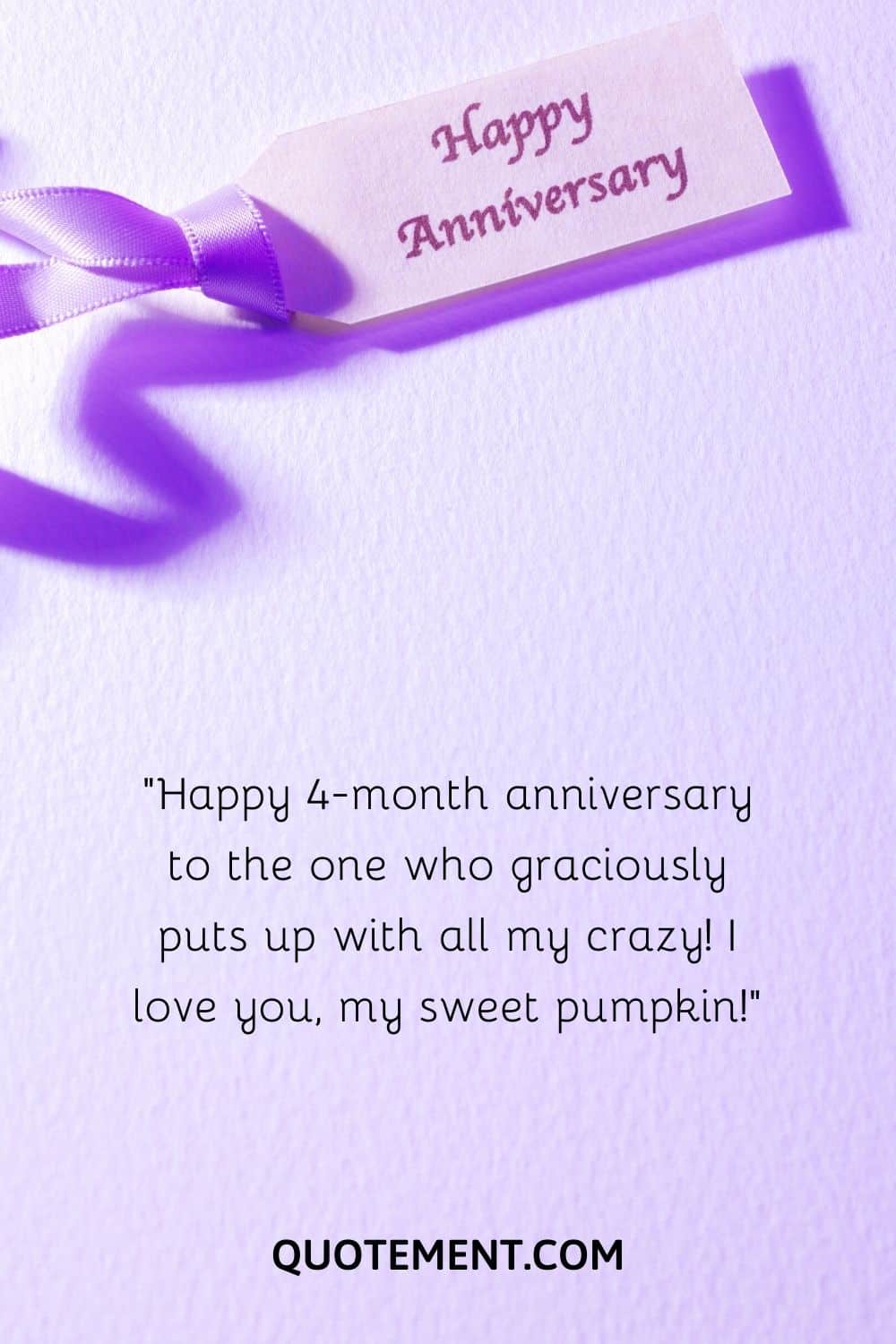 “Happy 4-month anniversary to the one who graciously puts up with all my crazy! I love you, my sweet pumpkin!”