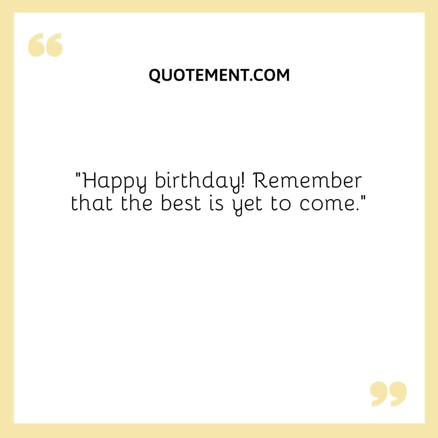“Happy birthday! Remember that the best is yet to come.”