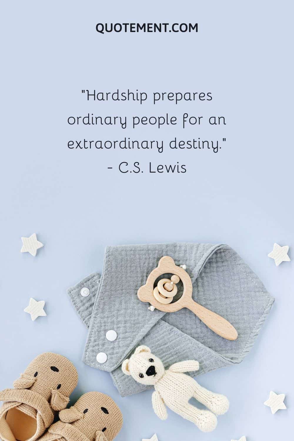 Hardship prepares ordinary people for an extraordinary destiny.