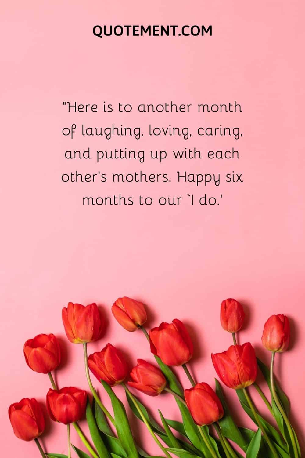 Here is to another month of laughing, loving, caring, and putting up with each other’s mothers.