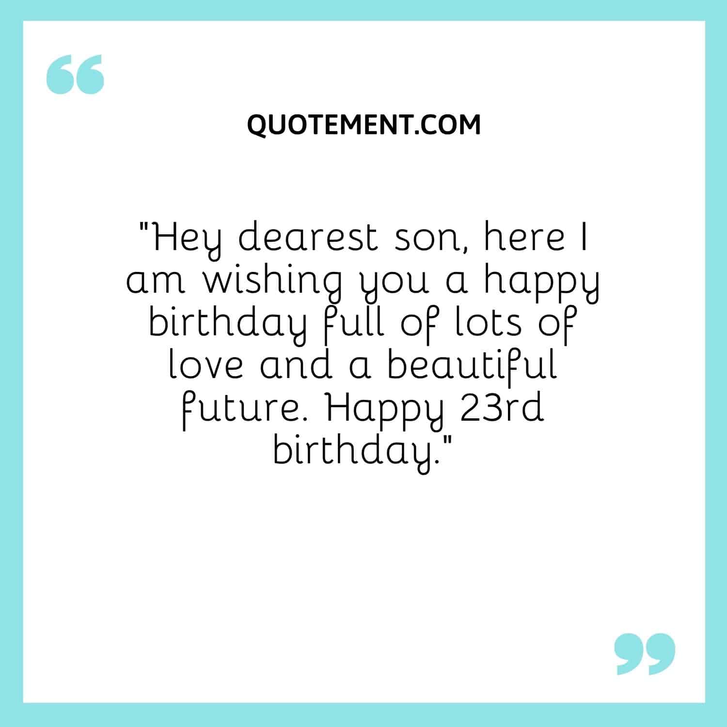 Hey dearest son, here I am wishing you a happy birthday full of lots of love and a beautiful future