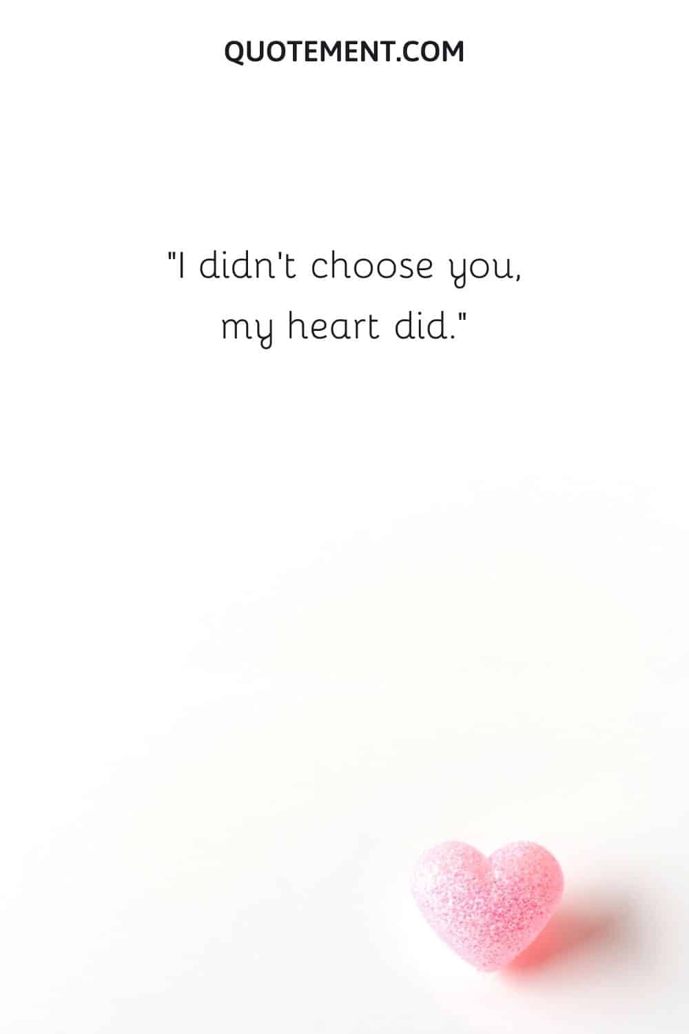I didn't choose you, my heart did.