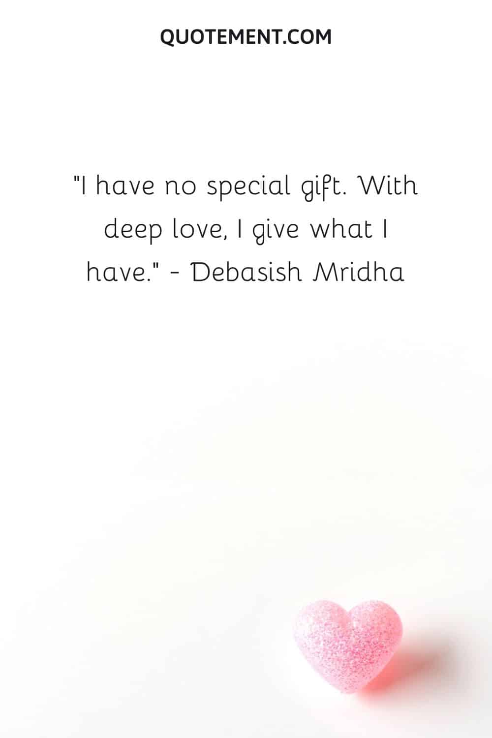 I have no special gift. With deep love, I give what I have.