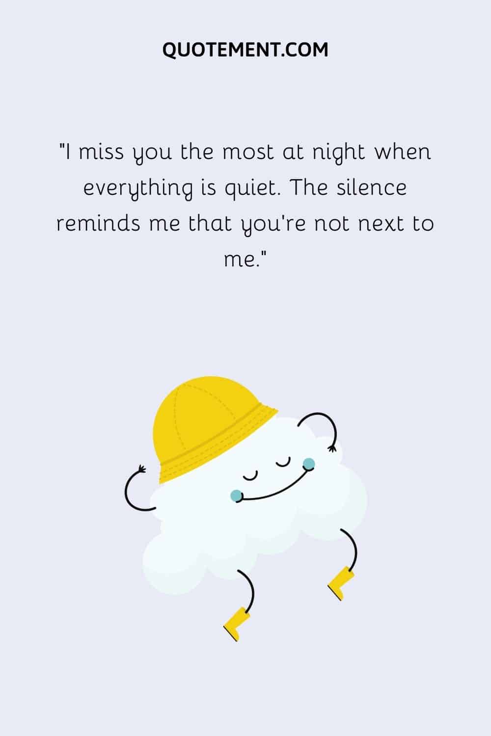 I miss you the most at night when everything is quiet.