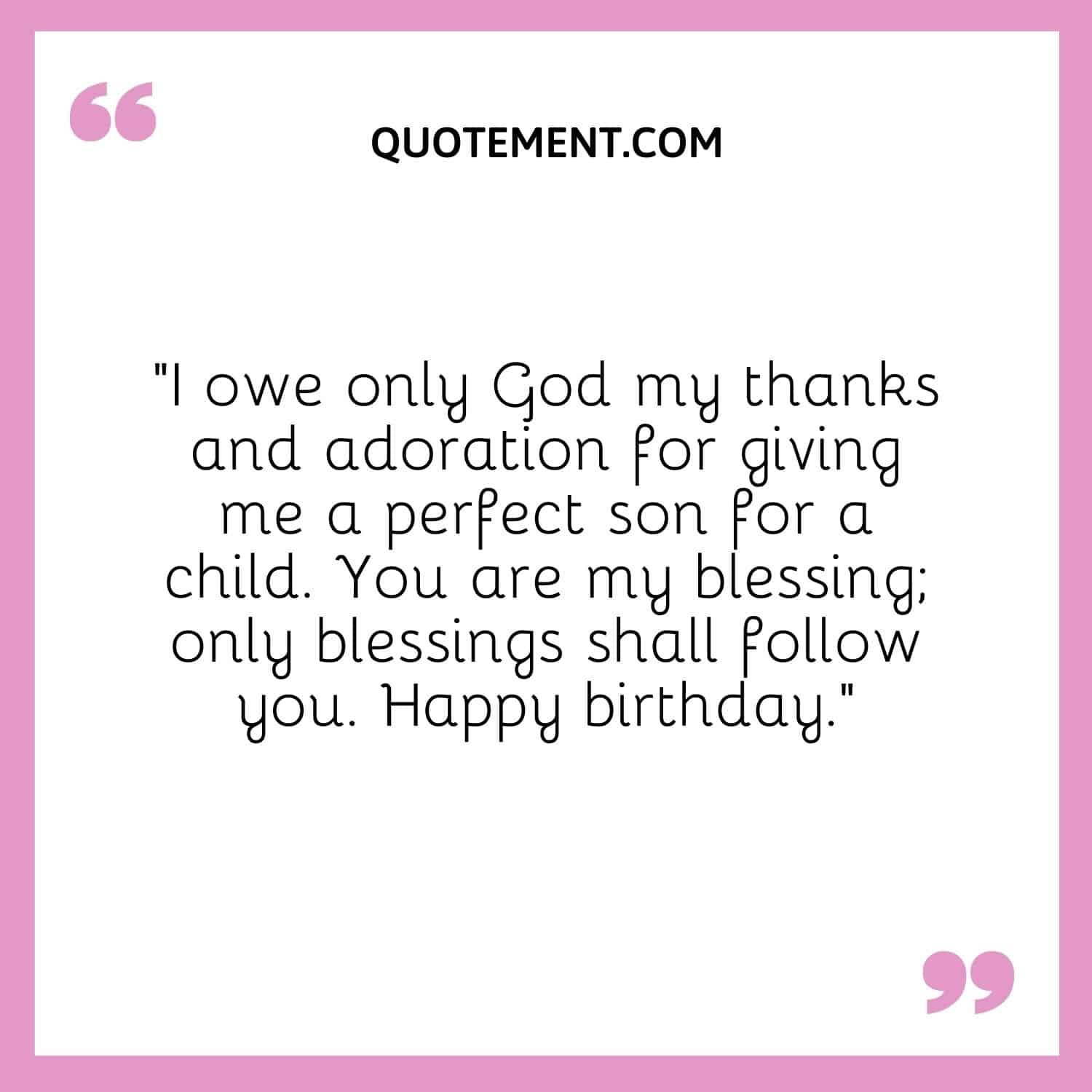I owe only God my thanks and adoration for giving me a perfect son for a child.