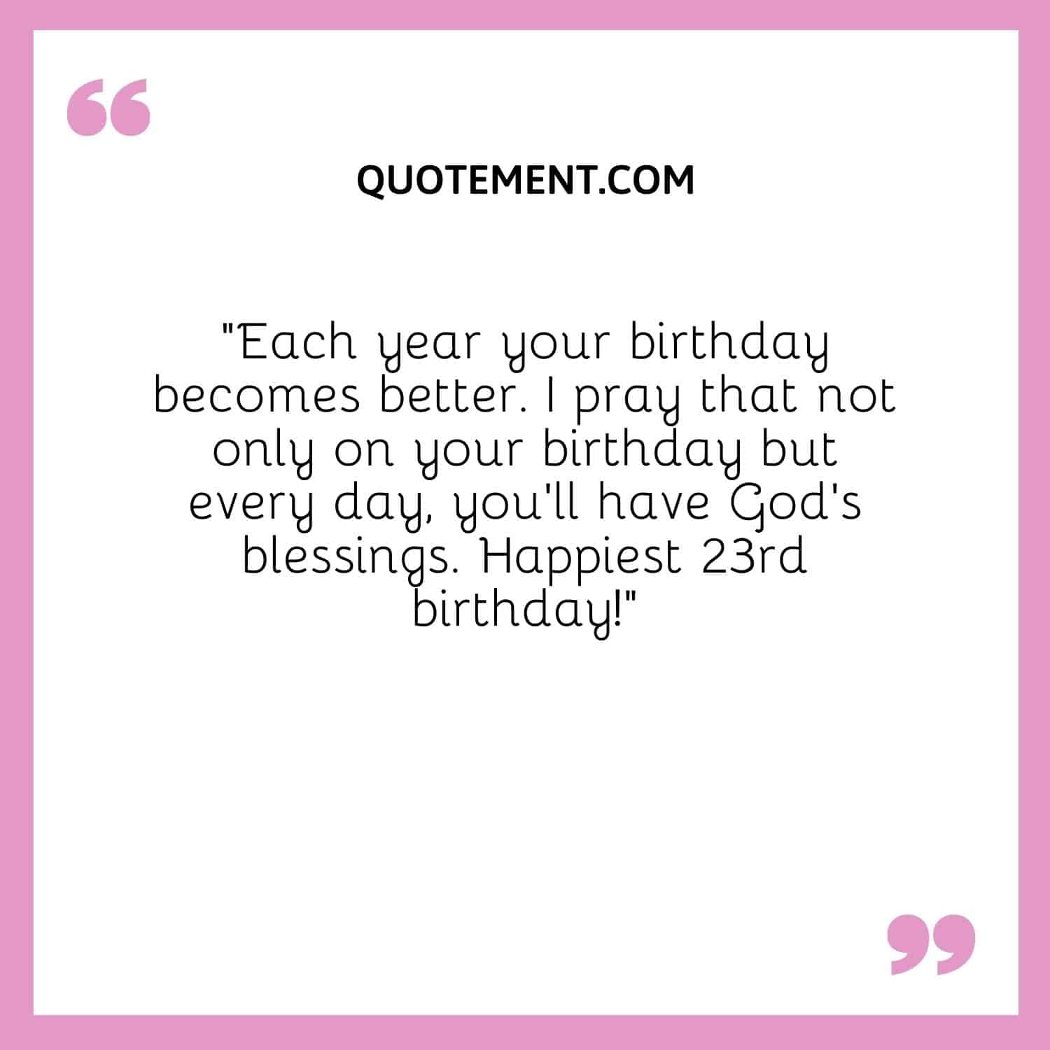 I pray that not only on your birthday but every day, you’ll have God’s blessings