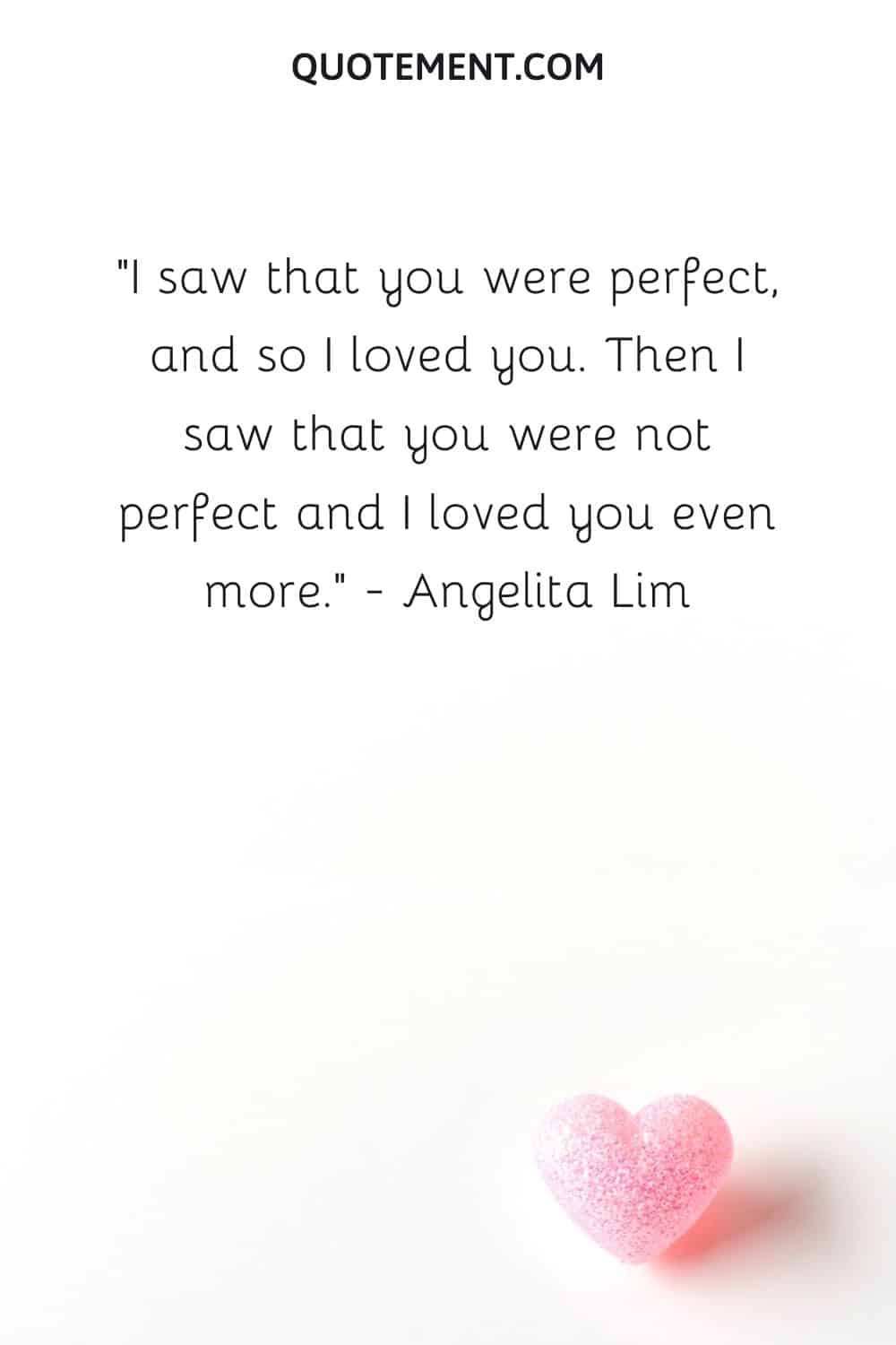 I saw that you were perfect, and so I loved you.