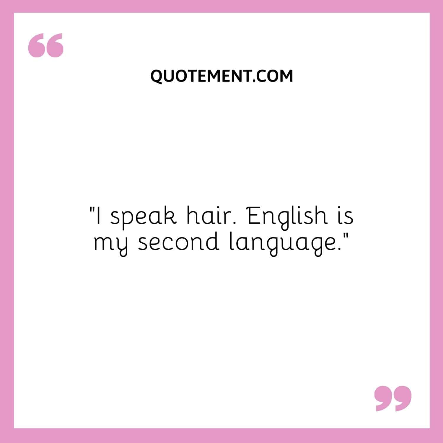 I speak hair. English is my second language.