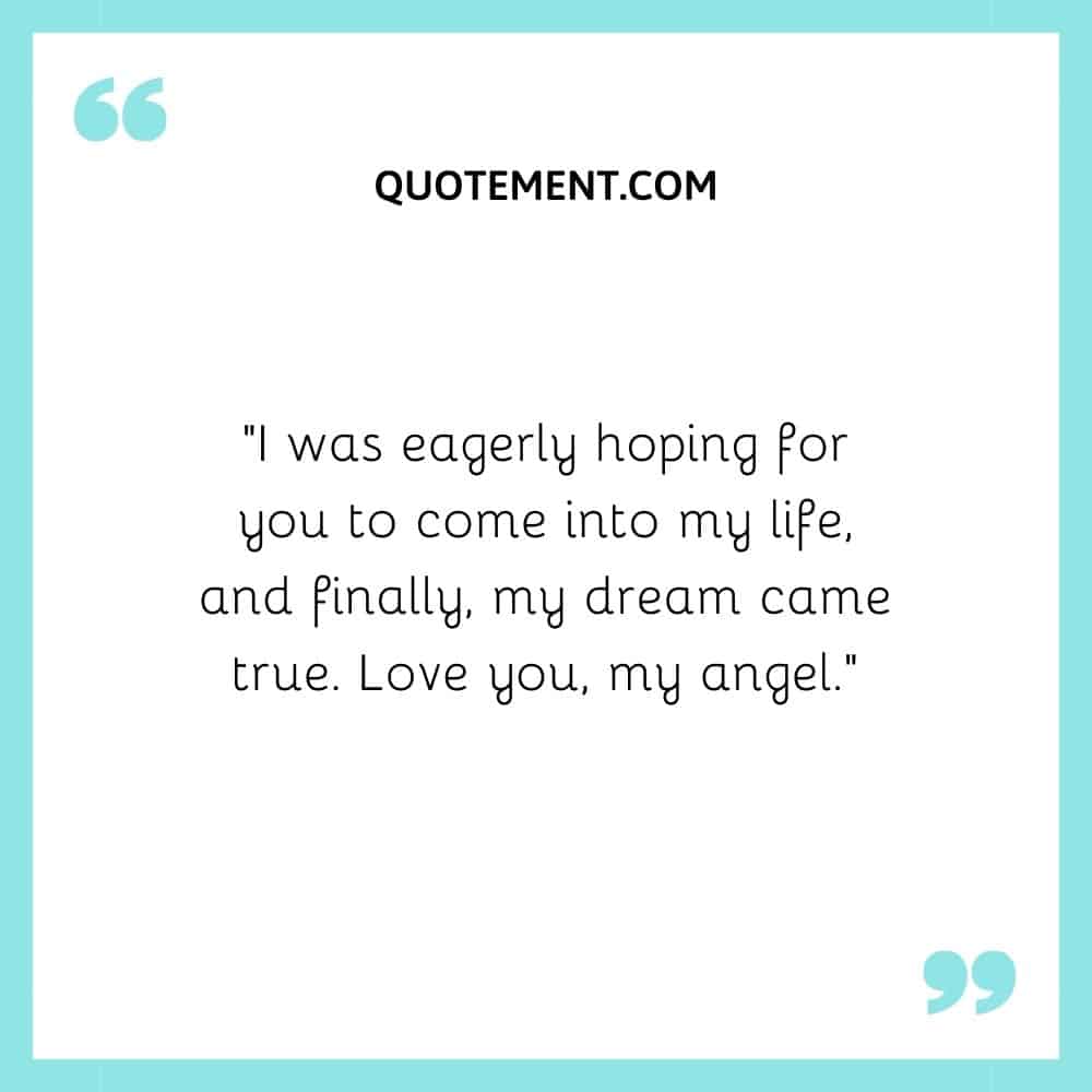 “I was eagerly hoping for you to come into my life, and finally, my dream came true. Love you, my angel.”