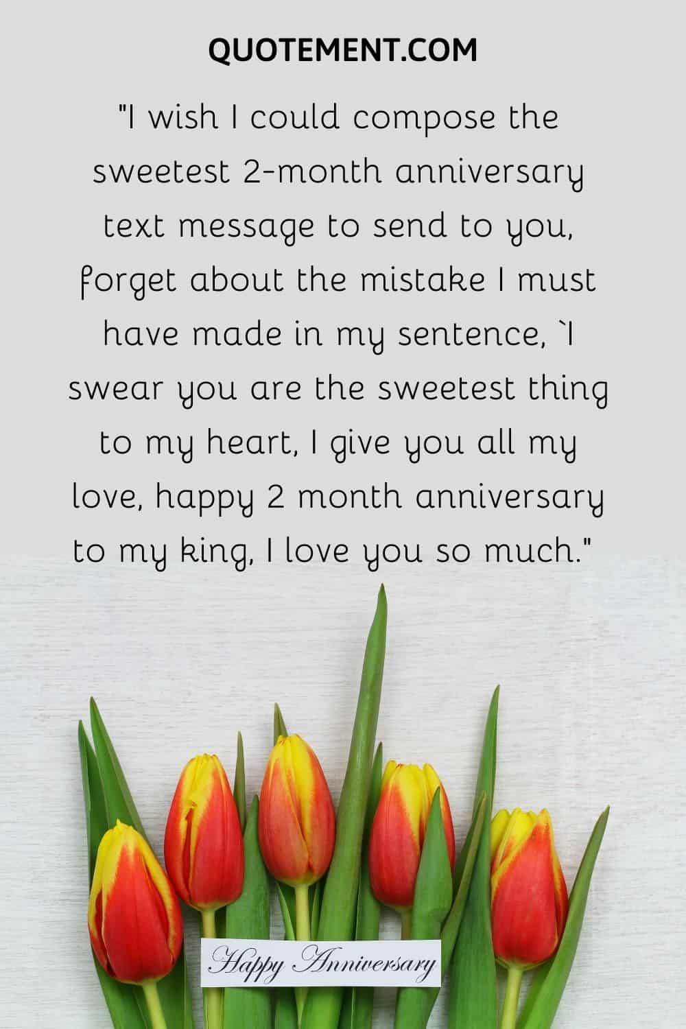 “I wish I could compose the sweetest 2-month anniversary text message to send to you,