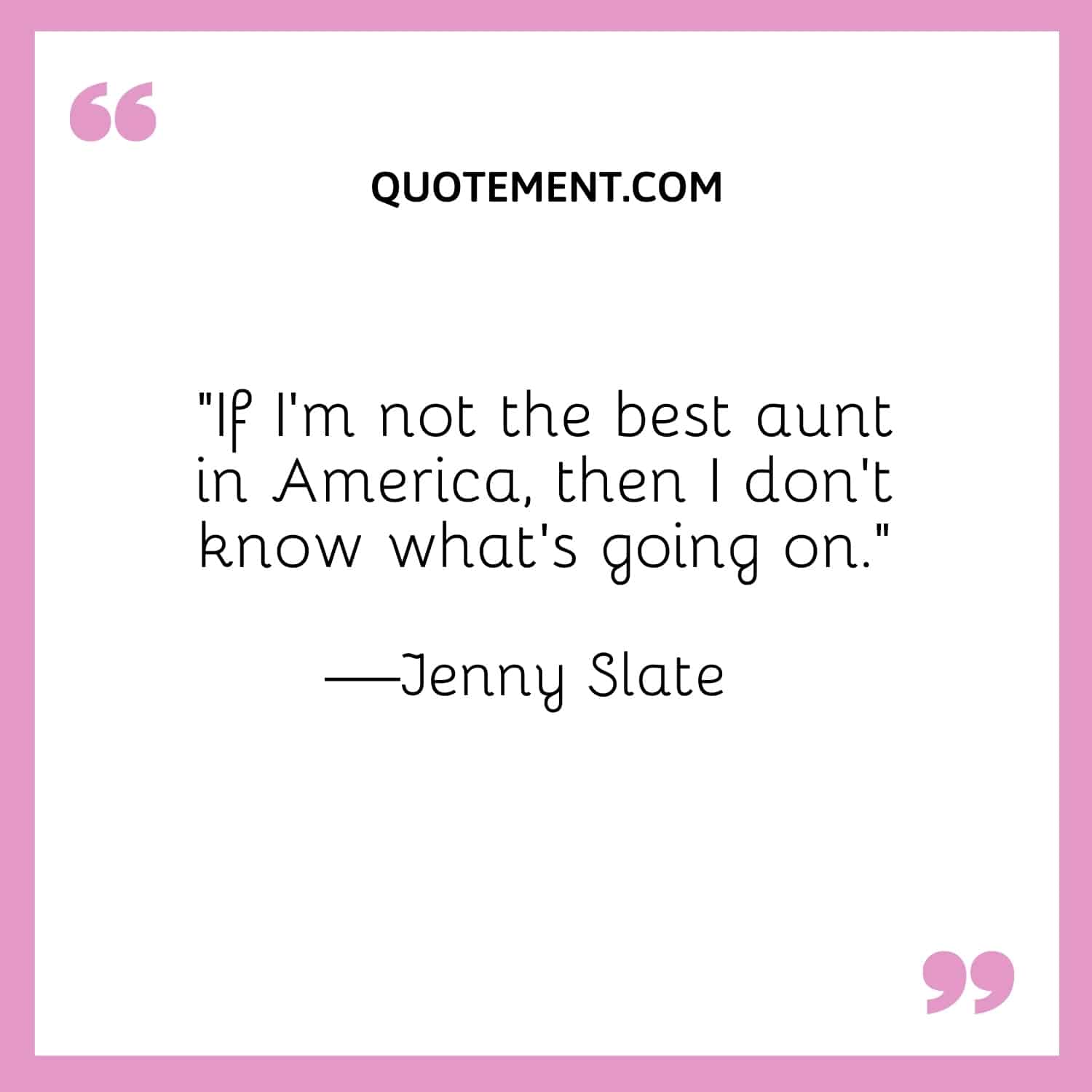 “If I’m not the best aunt in America, then I don’t know what’s going on.”  —Jenny Slate