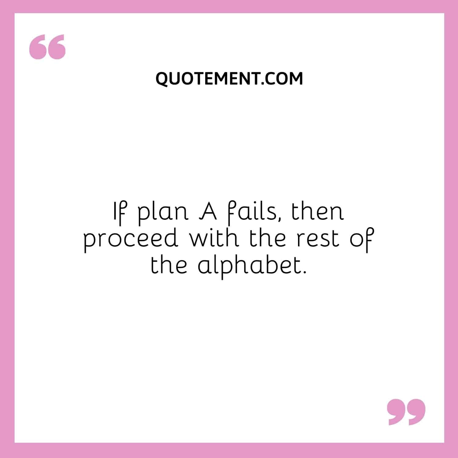 If plan A fails, then proceed with the rest of the alphabet.