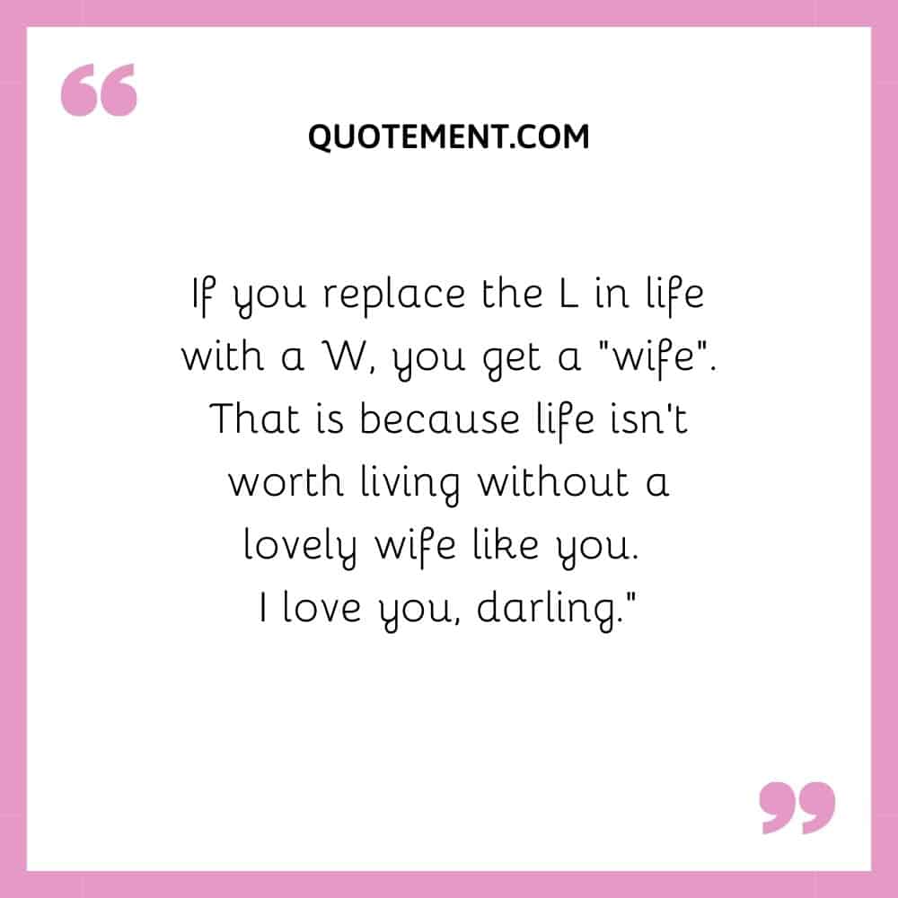 If you replace the L in life with a W, you get a “wife”