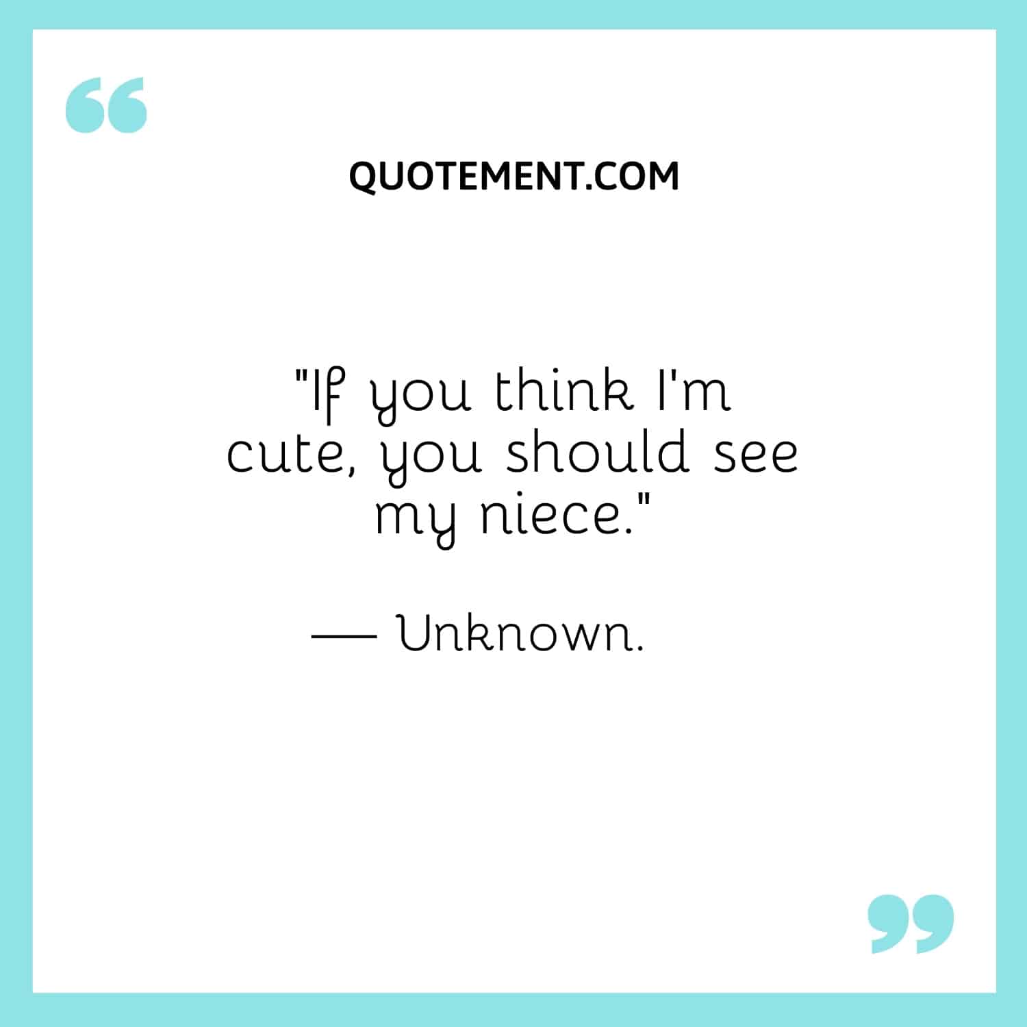 “If you think I’m cute, you should see my niece.” — Unknown
