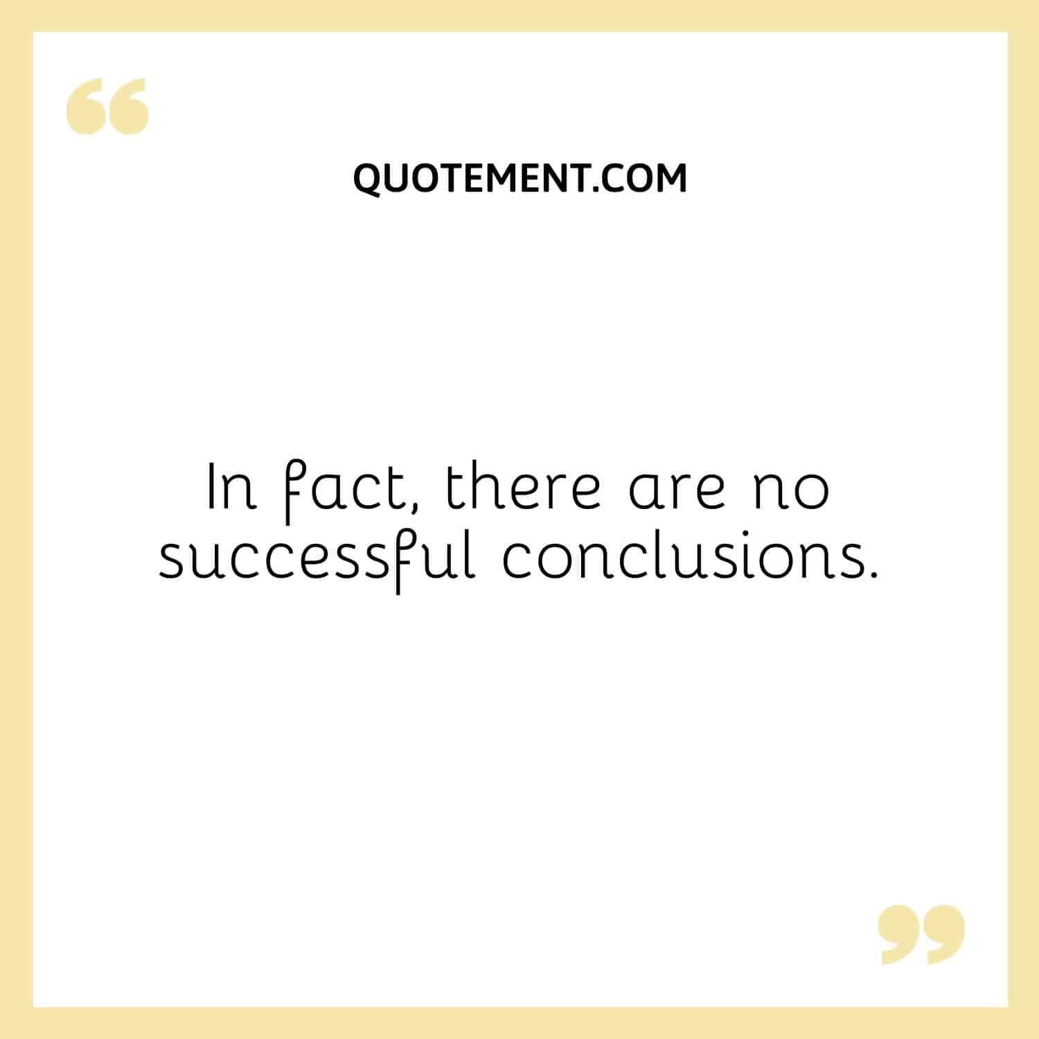 In fact, there are no successful conclusions.