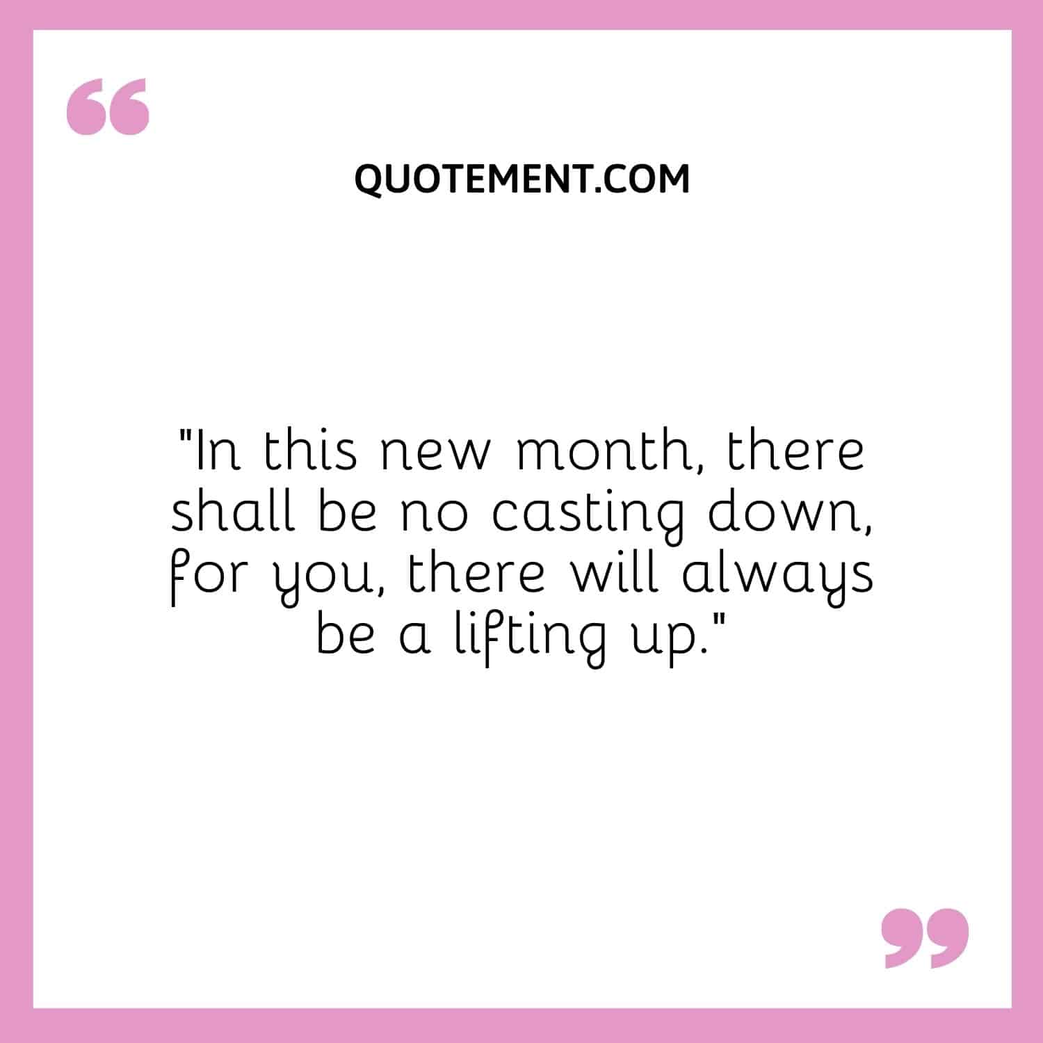 In this new month, there shall be no casting down, for you