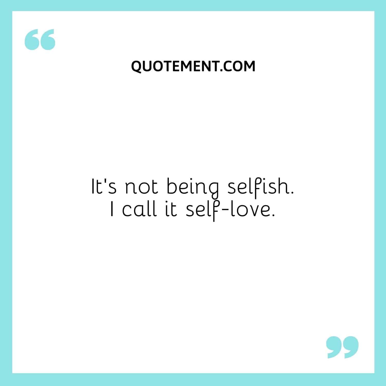 It’s not being selfish. I call it self-love.