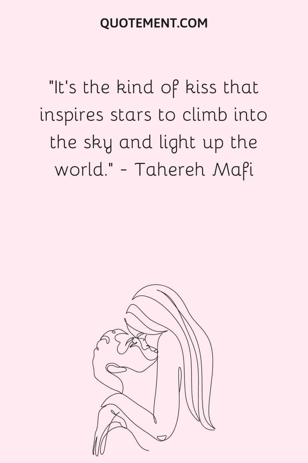It's the kind of kiss that inspires stars to climb into the sky and light up the world. ― Tahereh Mafi