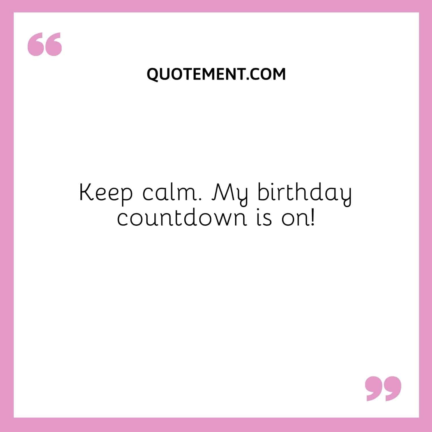 Keep calm. My birthday countdown is on!
