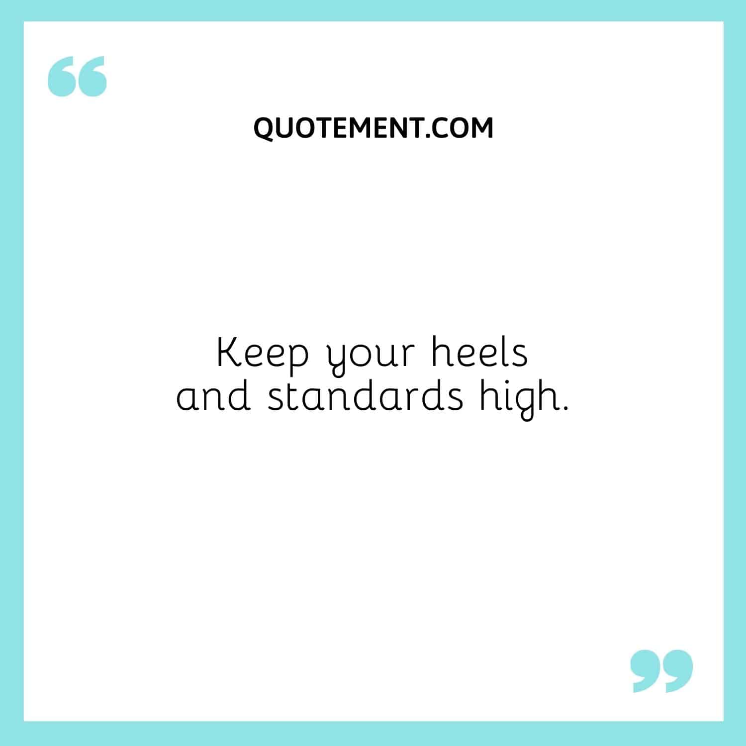 Keep your heels and standards high.