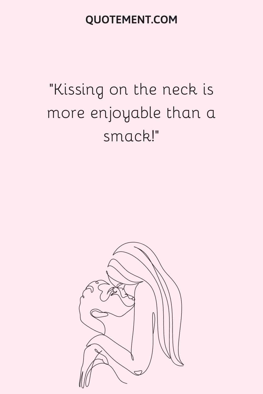 Kissing on the neck is more enjoyable than a smack!