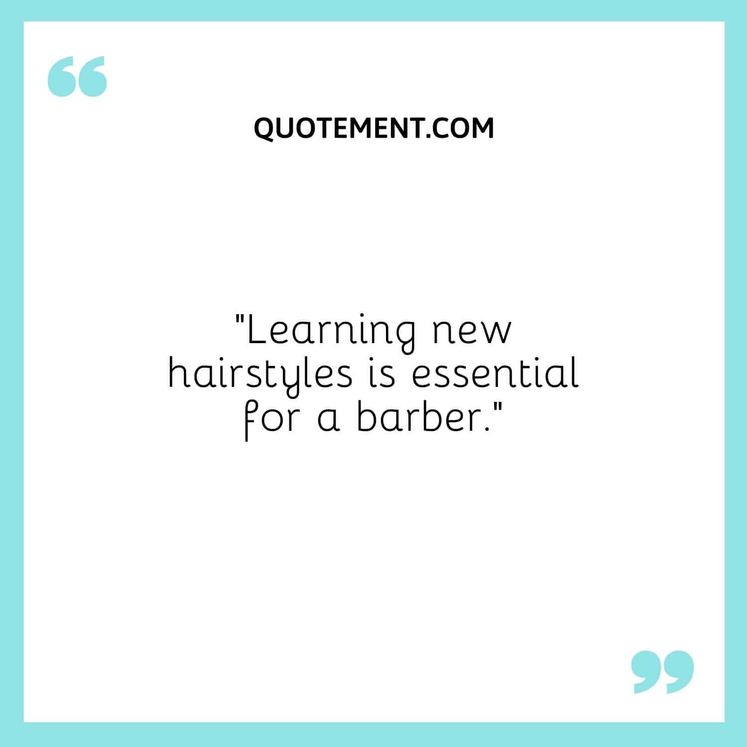 Learning new hairstyles is essential for a barber.