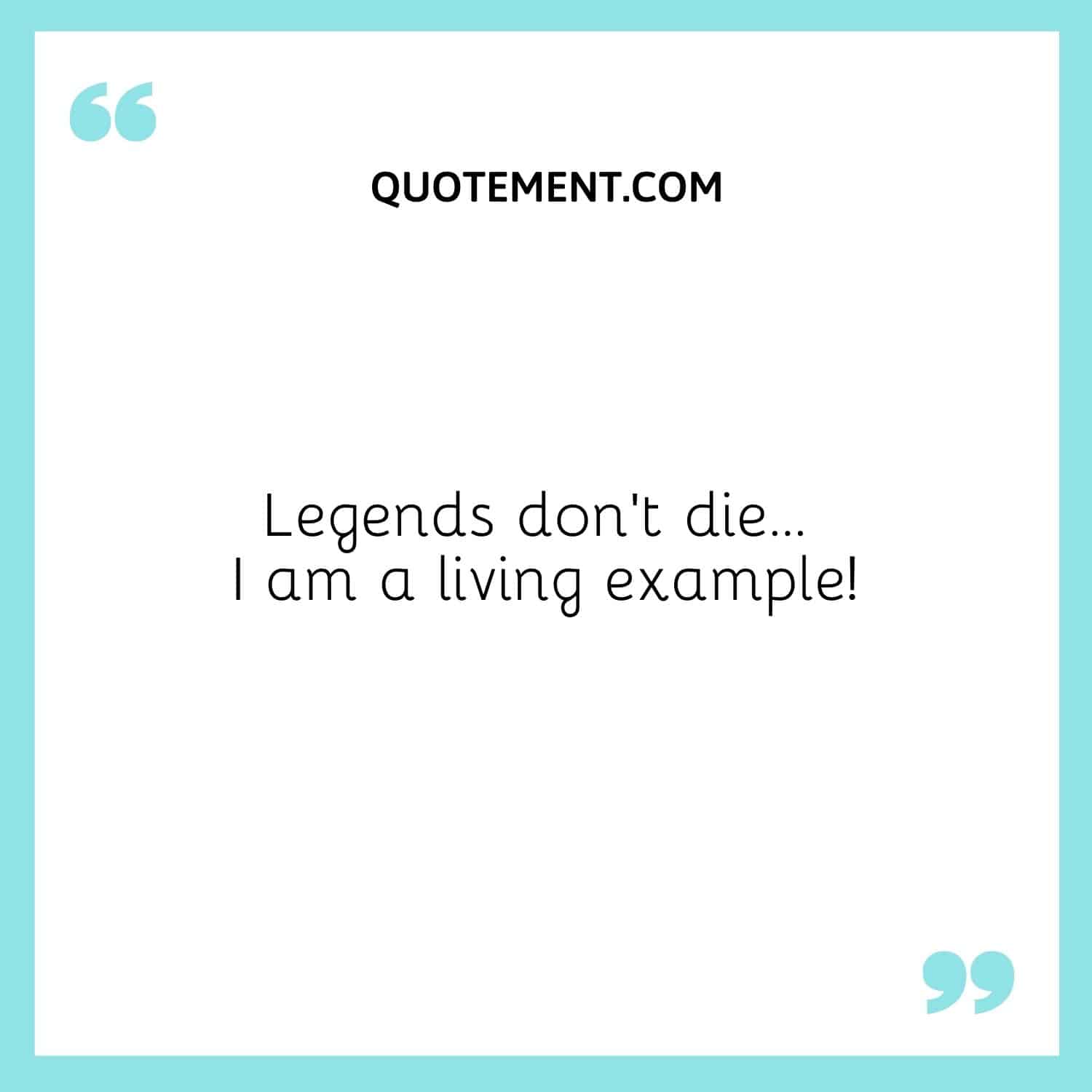 Legends don’t die… I am a living example!