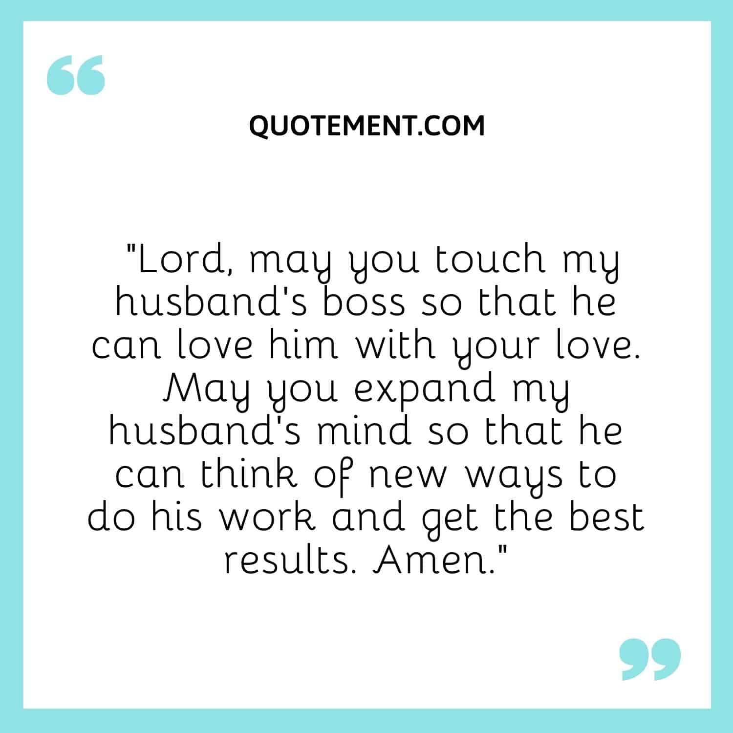 Lord, may you touch my husband’s boss so that he can love him with your love