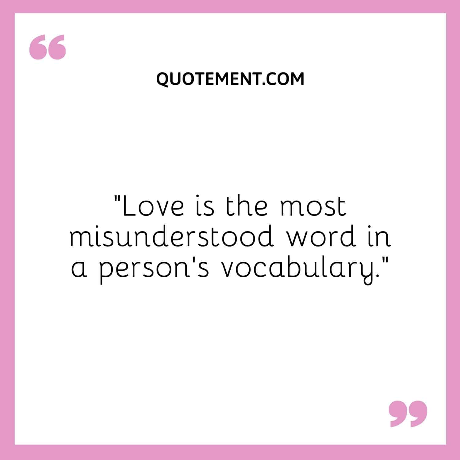 Love is the most misunderstood word in a person's vocabulary